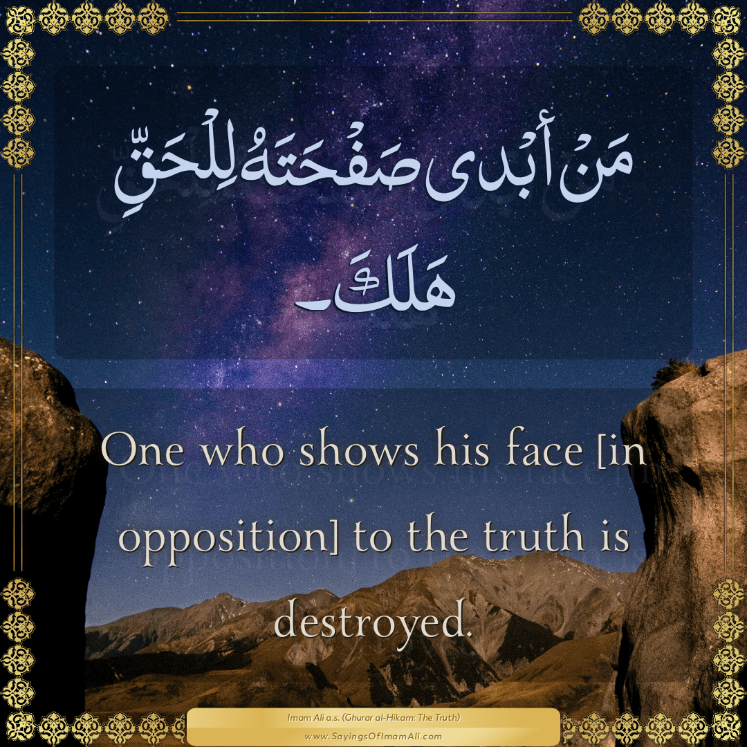 One who shows his face [in opposition] to the truth is destroyed.